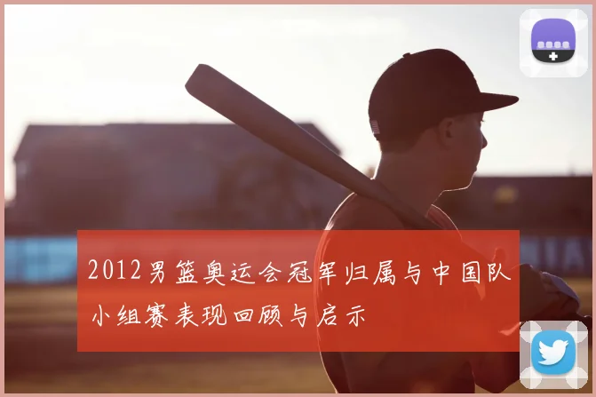 2012男篮奥运会冠军归属与中国队小组赛表现回顾与启示
