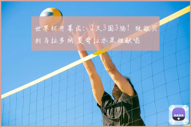 世界杯开幕式：2天3国3场！致敬贝利马拉多纳 夏奇拉水果姐献唱