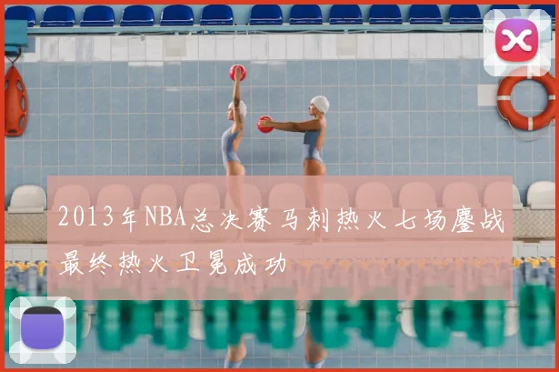 2013年NBA总决赛马刺热火七场鏖战最终热火卫冕成功