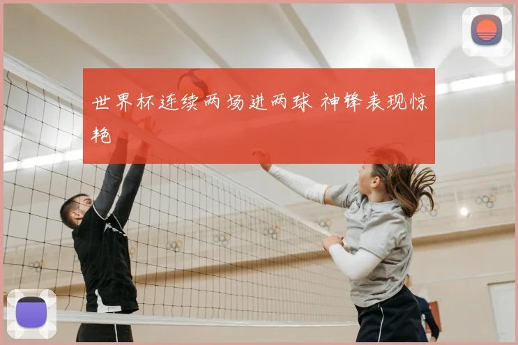 世界杯连续两场进两球 神锋表现惊艳