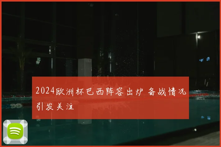 2024欧洲杯巴西阵容出炉 备战情况引发关注