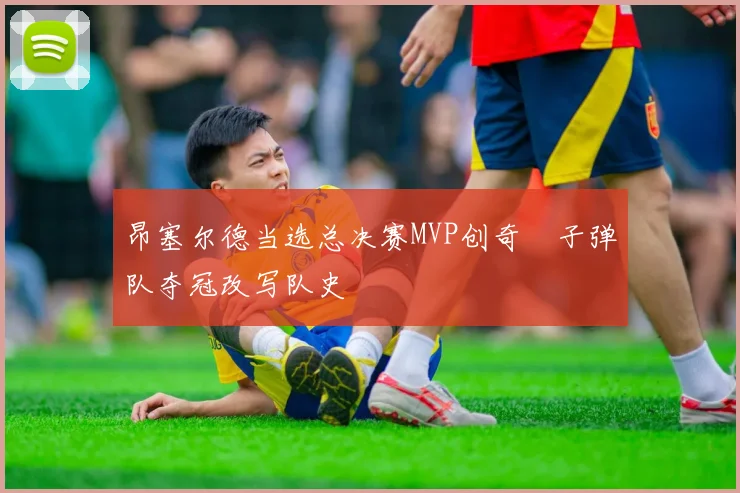 昂塞尔德当选总决赛MVP创奇蹟子弹队夺冠改写队史