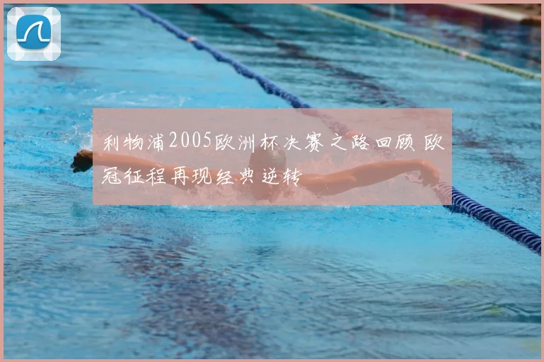 利物浦2005欧洲杯决赛之路回顾 欧冠征程再现经典逆转