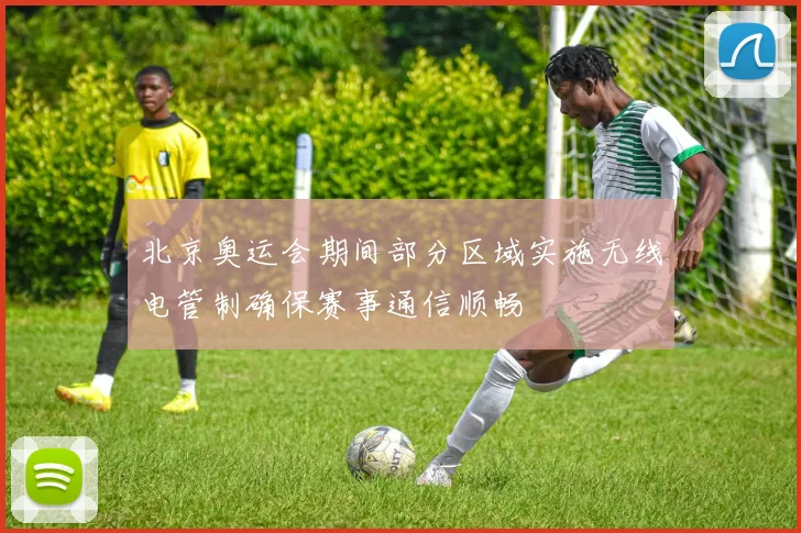 北京奥运会期间部分区域实施无线电管制确保赛事通信顺畅