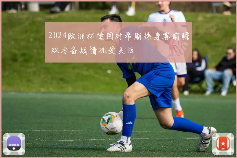 2024欧洲杯德国对希腊热身赛前瞻 双方备战情况受关注