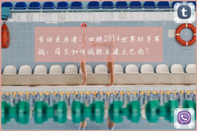 专访亲历者：回顾2014世界杯季军战，荷兰如何战胜东道主巴西？
