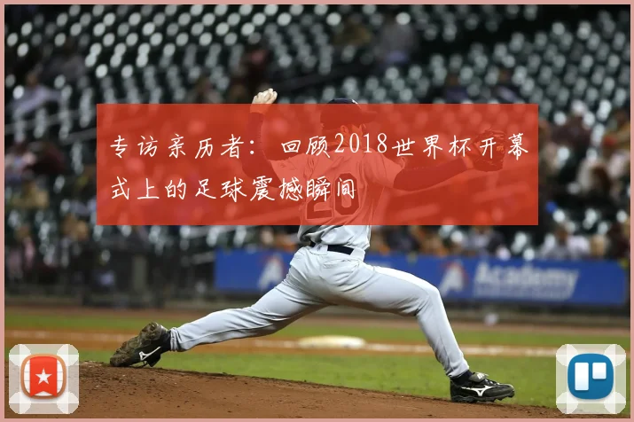 专访亲历者：回顾2018世界杯开幕式上的足球震撼瞬间