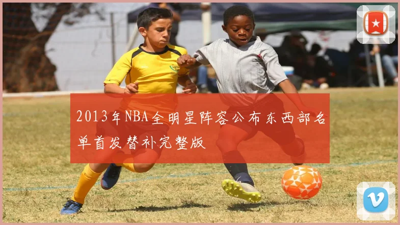2013年NBA全明星阵容公布东西部名单首发替补完整版