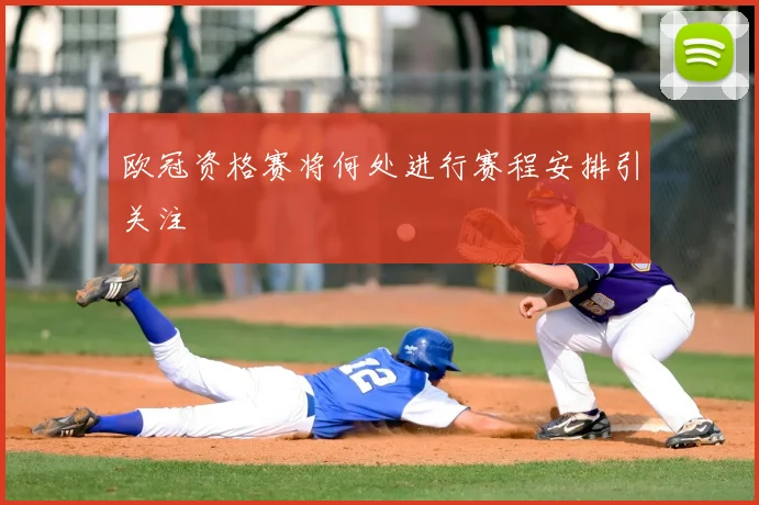 欧冠资格赛将何处进行赛程安排引关注
