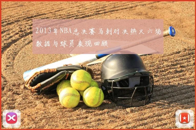 2013年NBA总决赛马刺对决热火六场数据与球员表现回顾