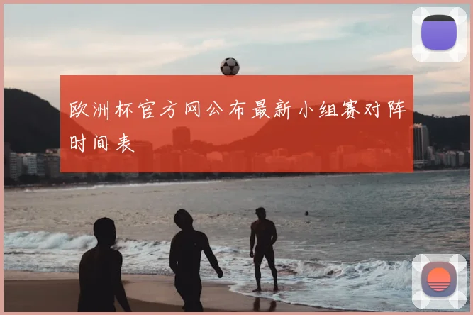 欧洲杯官方网公布最新小组赛对阵时间表