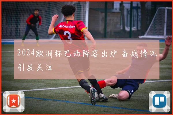 2024欧洲杯巴西阵容出炉 备战情况引发关注