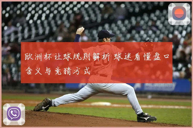 欧洲杯让球规则解析 球迷看懂盘口含义与竞猜方式