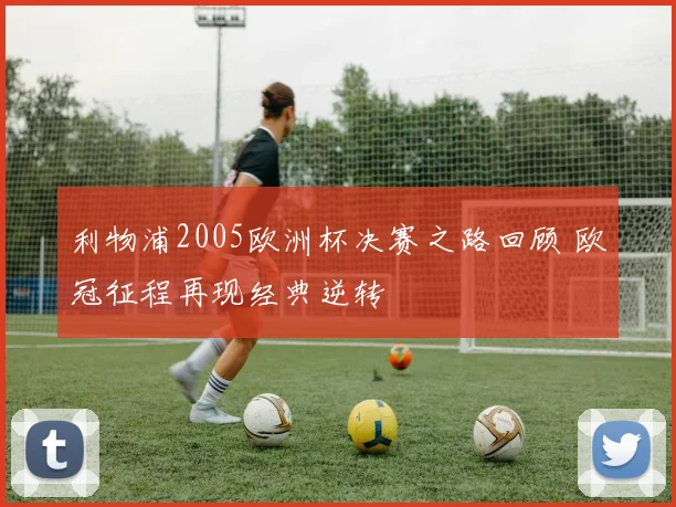 利物浦2005欧洲杯决赛之路回顾 欧冠征程再现经典逆转
