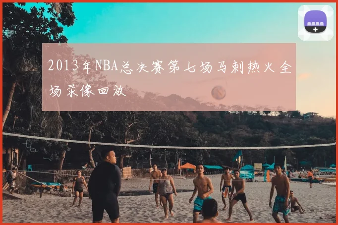 2013年NBA总决赛第七场马刺热火全场录像回放