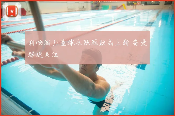 利物浦儿童球衣欧冠款式上新 备受球迷关注
