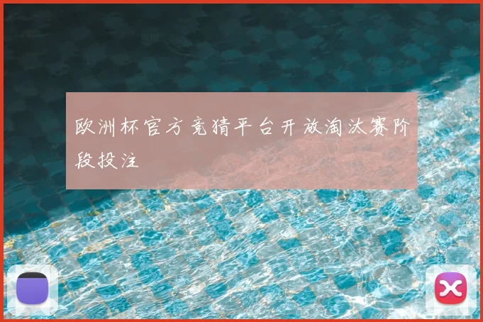 欧洲杯官方竞猜平台开放淘汰赛阶段投注