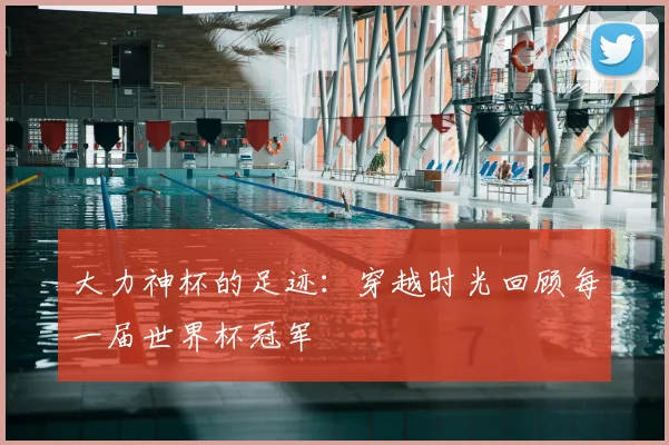 大力神杯的足迹：穿越时光回顾每一届世界杯冠军